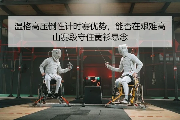 温格高压倒性计时赛优势，能否在艰难高山赛段守住黄衫悬念